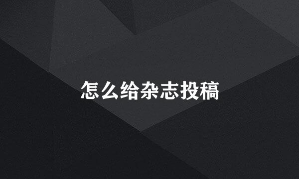 怎么给杂志投稿