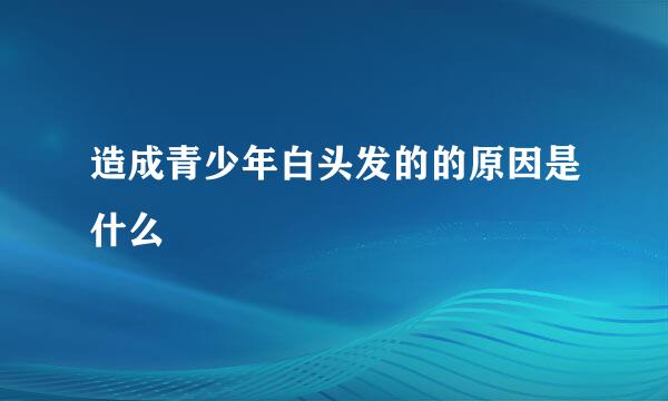 造成青少年白头发的的原因是什么