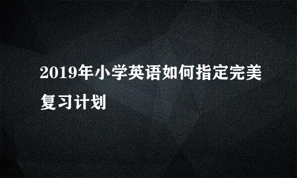 2019年小学英语如何指定完美复习计划