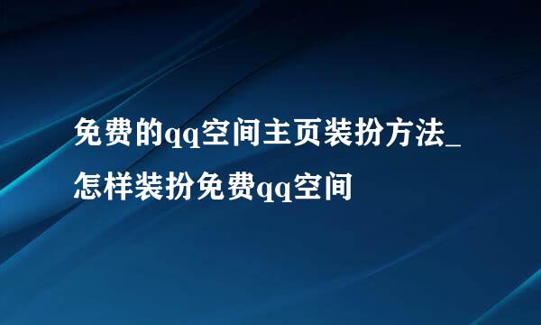 免费的qq空间主页装扮方法_怎样装扮免费qq空间