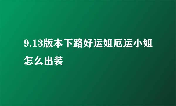 9.13版本下路好运姐厄运小姐怎么出装