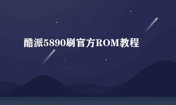 酷派5890刷官方ROM教程