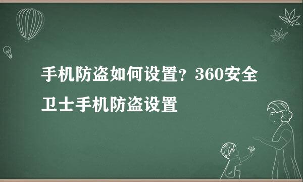 手机防盗如何设置？360安全卫士手机防盗设置