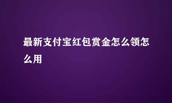 最新支付宝红包赏金怎么领怎么用