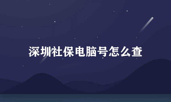 深圳社保电脑号怎么查