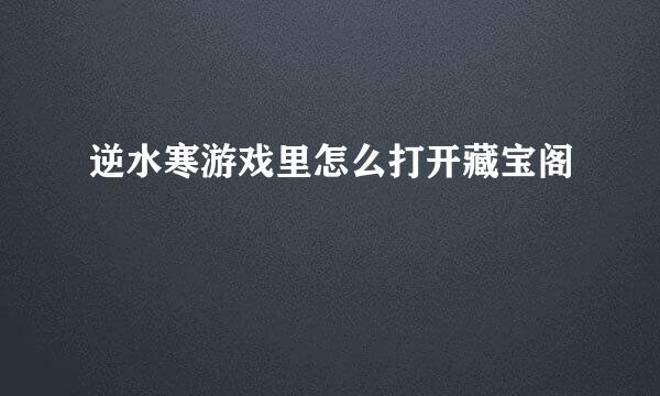 逆水寒游戏里怎么打开藏宝阁