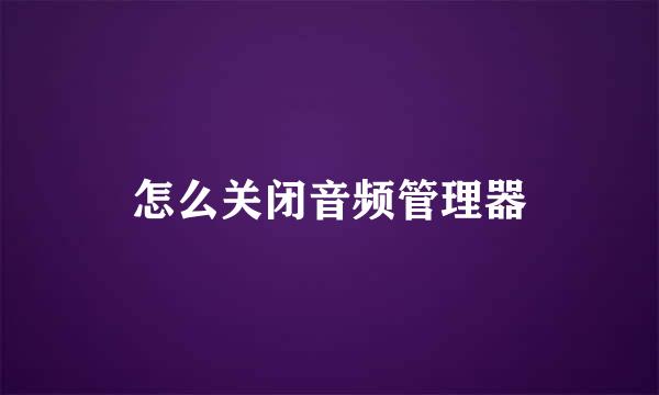 怎么关闭音频管理器