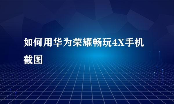 如何用华为荣耀畅玩4X手机截图