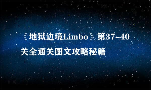 《地狱边境Limbo》第37-40关全通关图文攻略秘籍