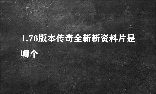 1.76版本传奇全新新资料片是哪个