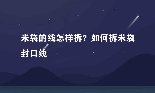 米袋的线怎样拆？如何拆米袋封口线