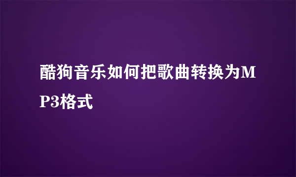 酷狗音乐如何把歌曲转换为MP3格式