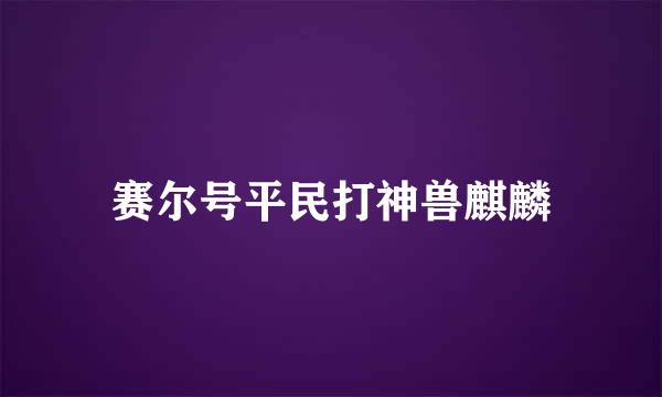 赛尔号平民打神兽麒麟