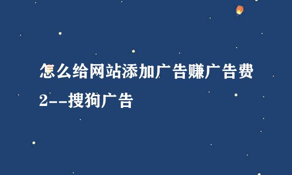 怎么给网站添加广告赚广告费2--搜狗广告