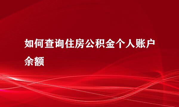 如何查询住房公积金个人账户余额