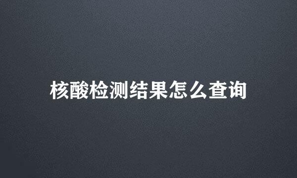 核酸检测结果怎么查询