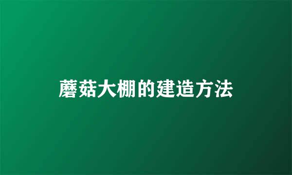 蘑菇大棚的建造方法