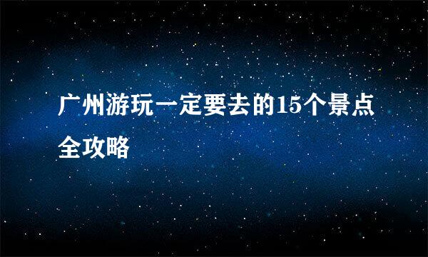 广州游玩一定要去的15个景点全攻略