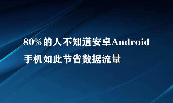 80%的人不知道安卓Android手机如此节省数据流量