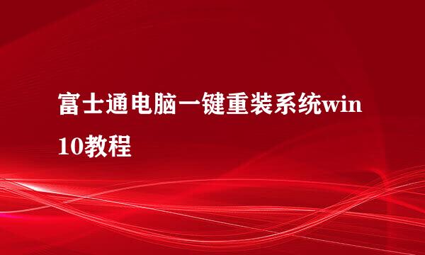 富士通电脑一键重装系统win10教程