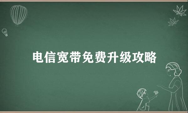 电信宽带免费升级攻略