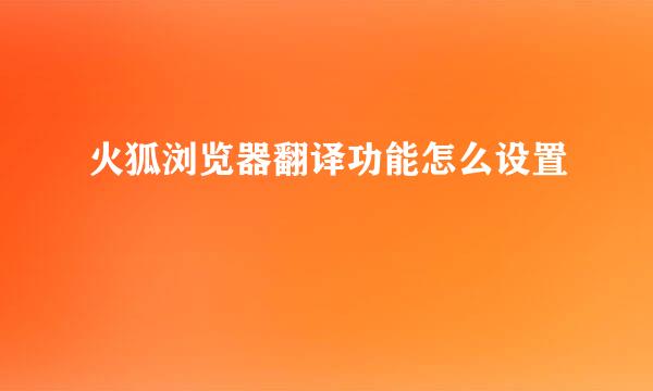 火狐浏览器翻译功能怎么设置