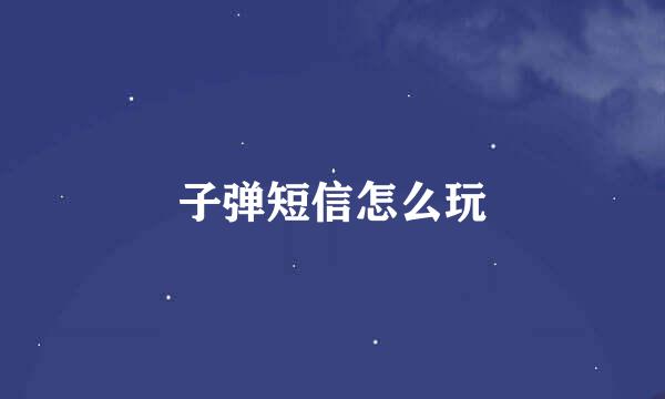 子弹短信怎么玩