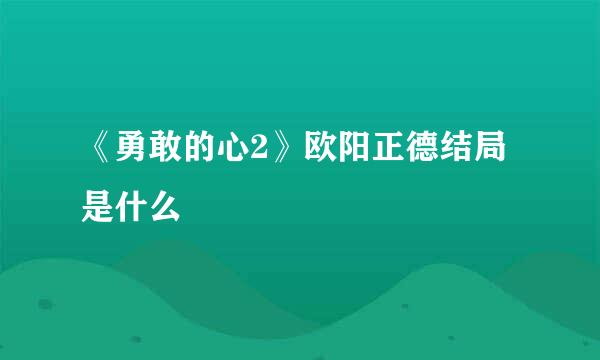 《勇敢的心2》欧阳正德结局是什么