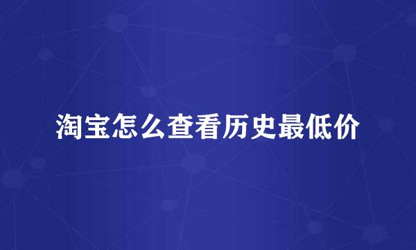 淘宝怎么查看历史最低价