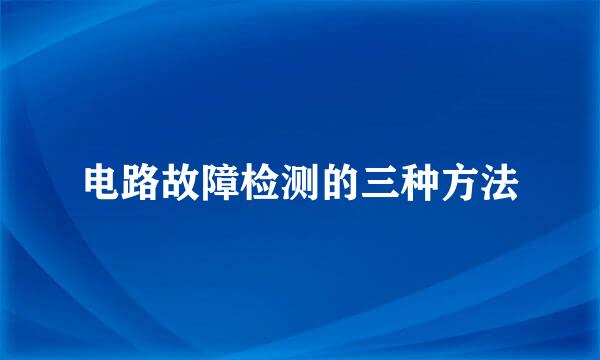 电路故障检测的三种方法