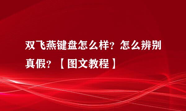 双飞燕键盘怎么样？怎么辨别真假？【图文教程】