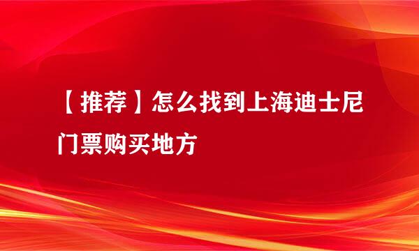 【推荐】怎么找到上海迪士尼门票购买地方