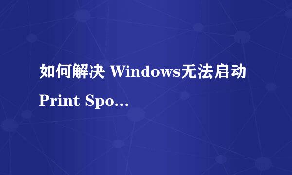 如何解决 Windows无法启动Print Spooler服务