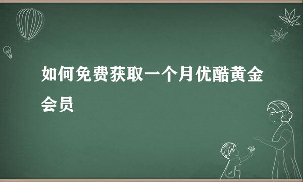 如何免费获取一个月优酷黄金会员