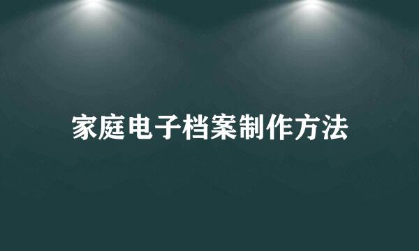 家庭电子档案制作方法