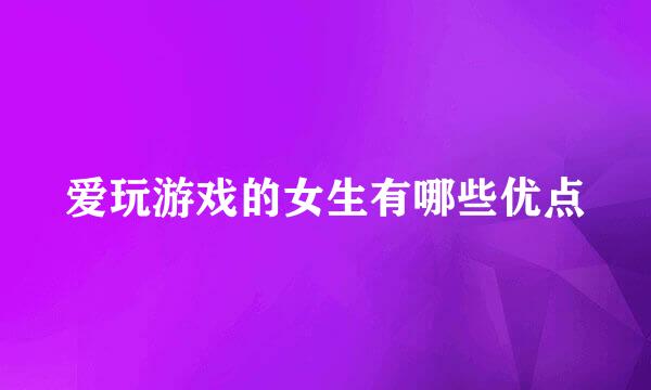 爱玩游戏的女生有哪些优点