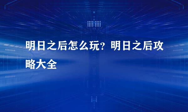 明日之后怎么玩？明日之后攻略大全