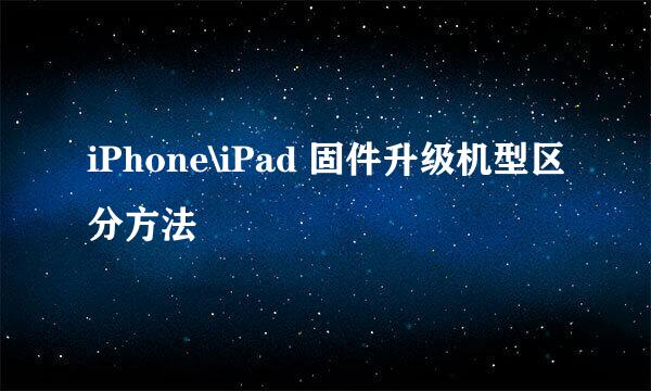 iPhone\iPad 固件升级机型区分方法