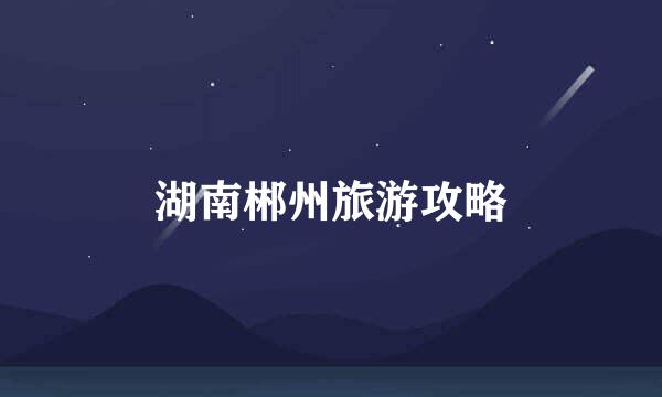 湖南郴州旅游攻略