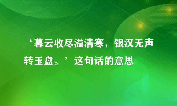 ‘暮云收尽溢清寒，银汉无声转玉盘。’这句话的意思