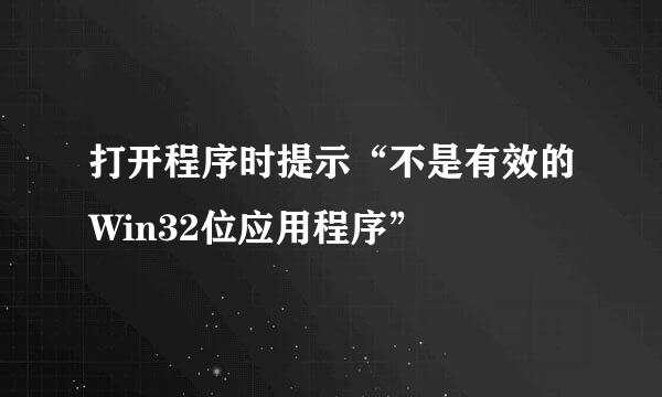 打开程序时提示“不是有效的Win32位应用程序”