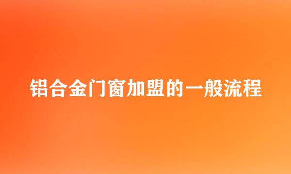 铝合金门窗加盟的一般流程