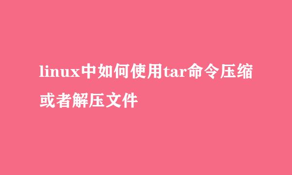 linux中如何使用tar命令压缩或者解压文件