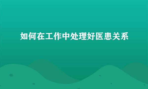 如何在工作中处理好医患关系