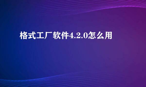 格式工厂软件4.2.0怎么用