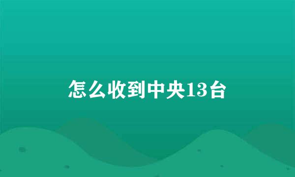 怎么收到中央13台