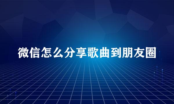 微信怎么分享歌曲到朋友圈