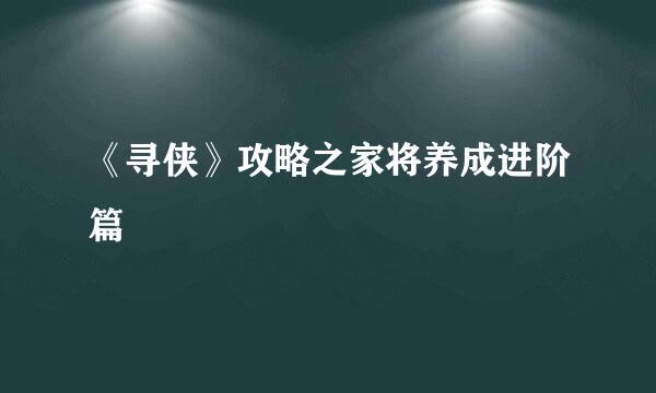 《寻侠》攻略之家将养成进阶篇