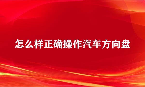 怎么样正确操作汽车方向盘