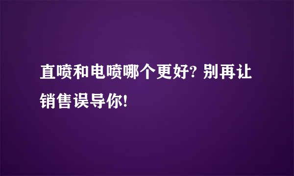 直喷和电喷哪个更好? 别再让销售误导你!